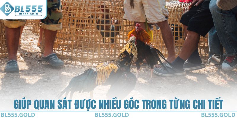 Giúp quan sát được nhiều góc trong từng chi tiết