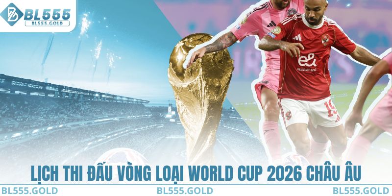 Lịch thi đấu vòng loại World Cup 2026 khu vực ở châu Âu