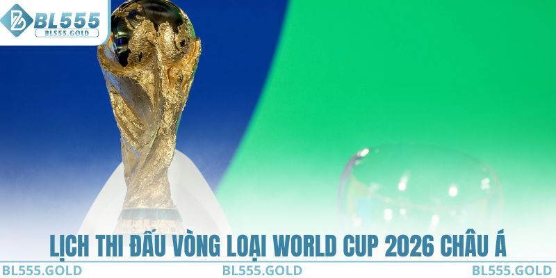 Lịch thi đấu vòng loại World Cup 2026 tại khu vực Châu Á
